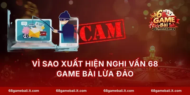 Vì sao xuất hiện nghi vấn 68 Game Bài lừa đảo