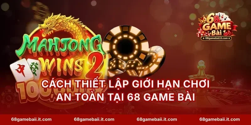 Cách thiết lập giới hạn chơi an toàn tại 68 Game Bài