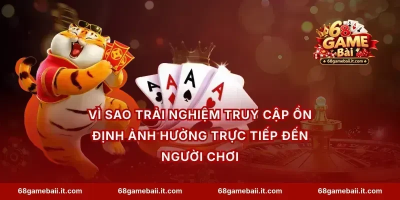 Vì sao trải nghiệm truy cập ổn định ảnh hưởng trực tiếp đến người chơi